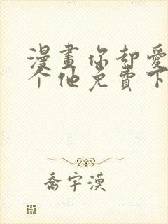 漫画你却爱着一个他免费下载