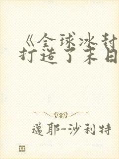 《全球冰封:我打造了末日安全屋