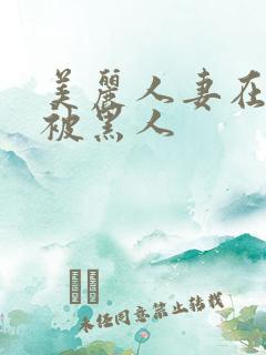 美丽人妻在夫前被黑人