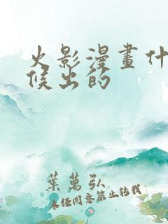 火影漫画什么时候出的