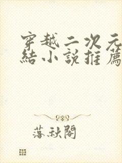 穿越二次元类完结小说推荐