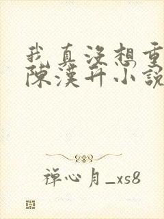 我真没想重生啊陈汉升小说版免费