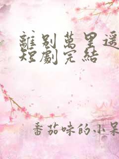 离别万里遥无期短剧完结