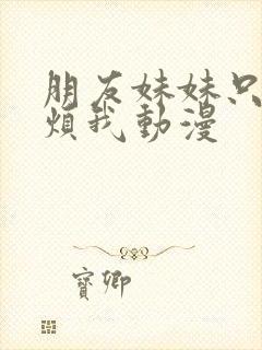 朋友妹妹只喜欢烦我动漫