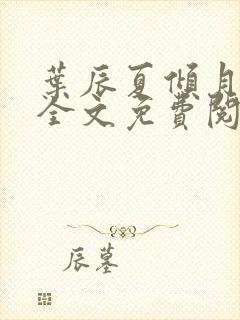 叶辰夏倾月小说全文免费阅读笔趣阁