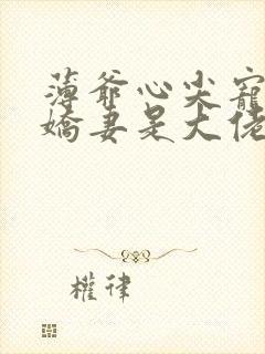 薄爷心尖宠重生娇妻是大佬全文免费