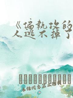 《偏执攻的病美人逃不掉了》