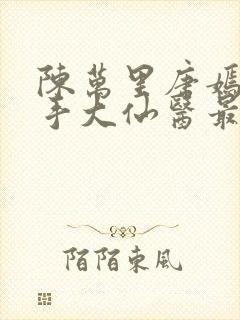 陈万里唐嫣然妙手大仙医最新章节免费阅读