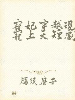 宠妃穿越现代被宠上天短剧免费观看