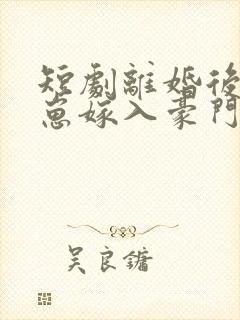 短剧离婚后她带崽嫁入豪门全集 一口气