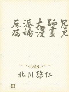 反派大师兄全是病娇漫画免费观看下拉