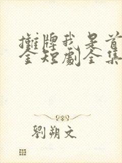 摊牌我是首富千金短剧全集