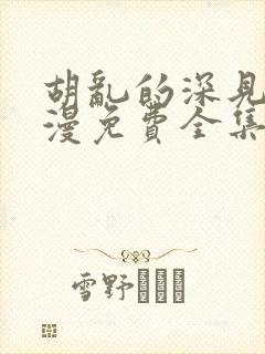 胡乱的深见君动漫免费全集在线看第一季