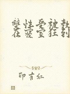 双性受被教官按在寝室狂到腿软