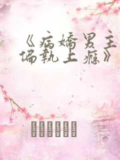 《病娇男主对她偏执上瘾》
