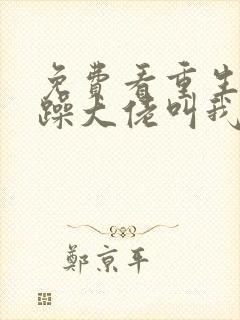 免费看重生后暴躁大佬叫我小祖宗