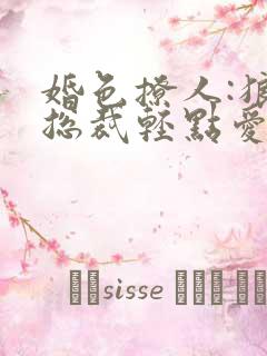 婚色撩人:狼性总裁轻点爱