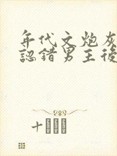 年代文炮灰女配认错男主后笔趣阁