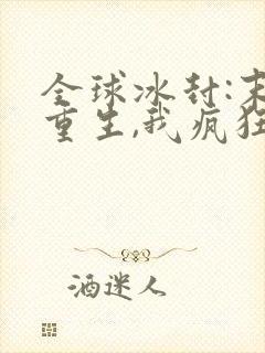 全球冰封:末世重生,我疯狂囤物资小说版