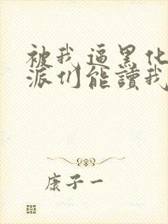 被我逼黑化的反派们能读我心