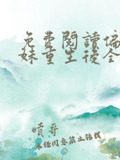 免费阅读偏心妹妹重生后全家后悔求原谅全文