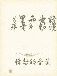 《里面也请好好疼爱》动漫在线看第六集