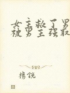 女主救了男主却被男主强取豪夺古言