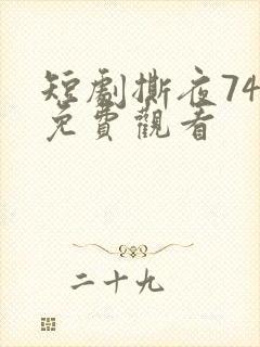 短剧撕夜74集免费观看