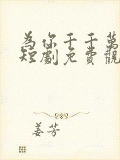 为你千千万万次短剧免费观看全集