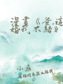 漫画《爸,这个婚我不结》