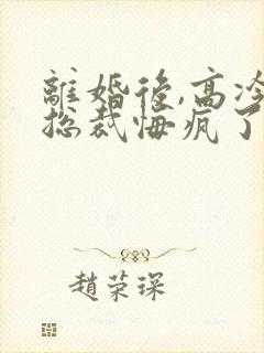 离婚后,高冷女总裁悔疯了全本阅读