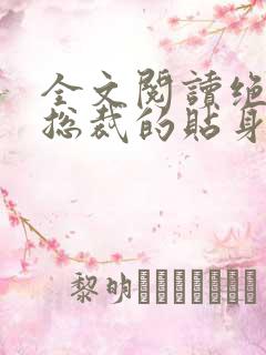 全文阅读绝美女总裁的贴身保安