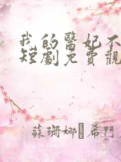 我的医妃不好惹短剧免费观看全集