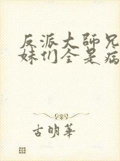 反派大师兄,师妹们全是病娇.