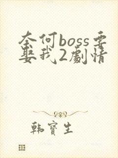 奈何boss要娶我2剧情