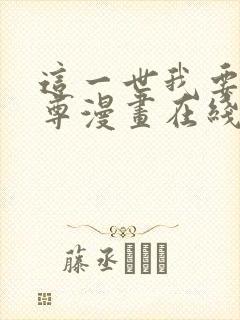 这一世我要当至尊漫画在线完整版免费观看