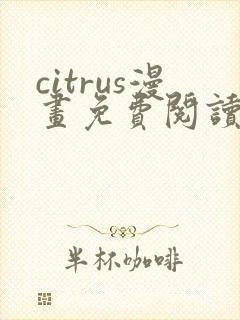 citrus漫画免费阅读在线观看下拉式