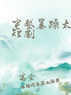 穿越暴躁太子爷短剧