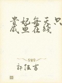 贵妃每天只想当咸鱼在线