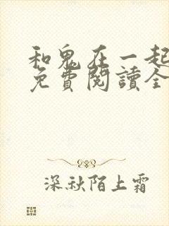 和鬼在一起漫画免费阅读全集原版