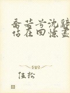 乔若兮沈辞安他站在回忆尽头小说最新章节