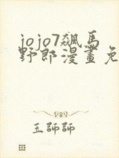 jojo7飙马野郎漫画免费看