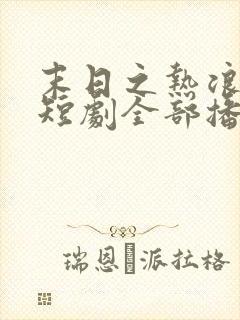 末日之热浪来袭短剧全部播放