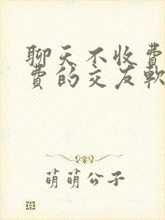 聊天不收费的免费的交友软件