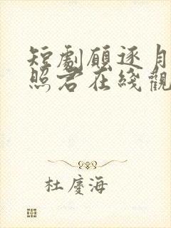 短剧愿逐月华流照君在线观看