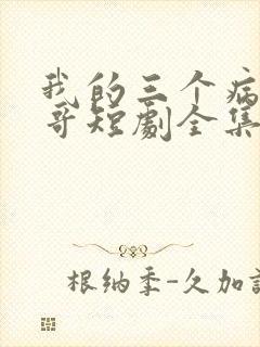 我的三个病娇哥哥短剧全集免费