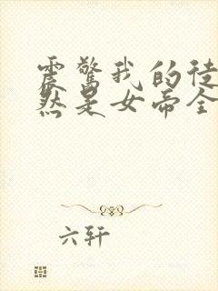 震惊我的徒弟居然是女帝全文免费