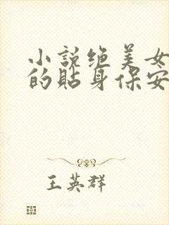 小说绝美女总裁的贴身保安免费阅读全文