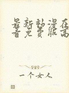 最新动漫在线观看免费版高清全集