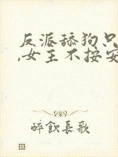 反派舔狗只想苟,女主不按安套路的小说